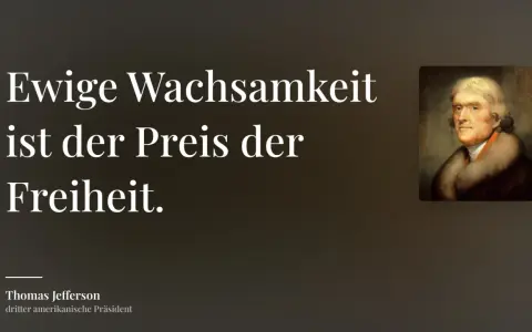 Thomas Jefferson: "Ewige Wachsamkeit ist der Preis der Freiheit." Ein Zitat, das uns lehrt, dass Freiheit ihren Wert hat.