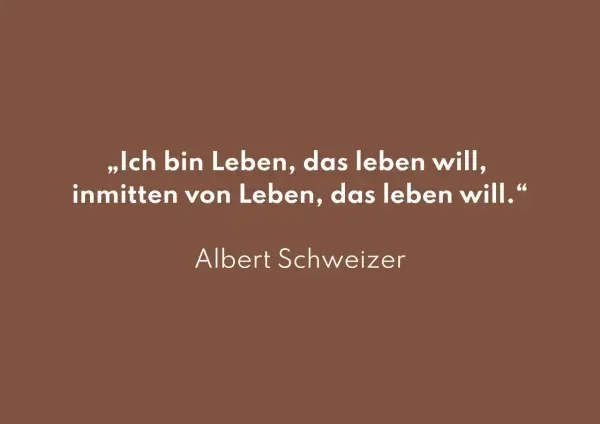 Albert Schweitzer: „Ich bin Leben, das leben will, inmitten von Leben, das leben will.